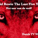 David Bowie The Last Five Years – Documentary – Het Uur van de Wolf ,Dutch TV NPO2 (Dutch subtitles) Included Dutch Intro